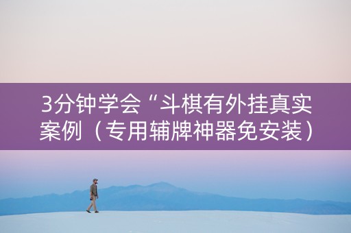 3分钟学会“斗棋有外挂真实案例（专用辅牌神器免安装）
