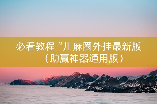必看教程“川麻圈外挂最新版（助赢神器通用版）