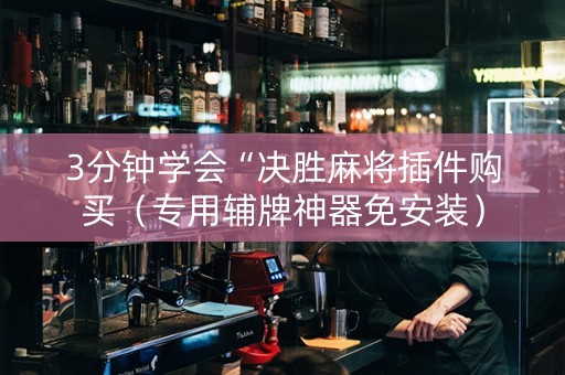 3分钟学会“决胜麻将插件购买（专用辅牌神器免安装）