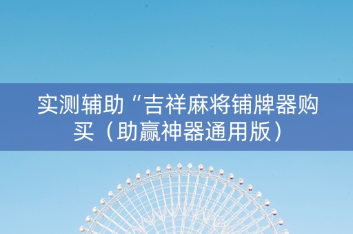 实测辅助“吉祥麻将铺牌器购买（助赢神器通用版）