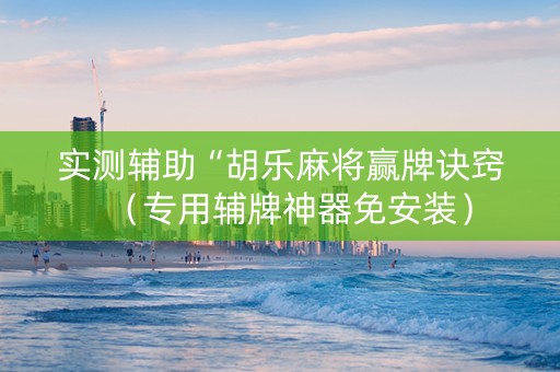 实测辅助“胡乐麻将赢牌诀窍（专用辅牌神器免安装）