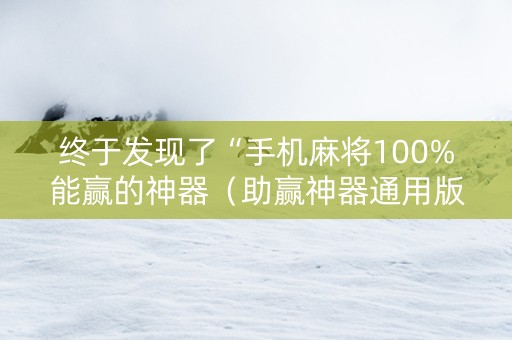 终于发现了“手机麻将100%能赢的神器（助赢神器通用版）