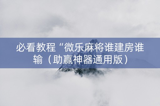 必看教程“微乐麻将谁建房谁输（助赢神器通用版）