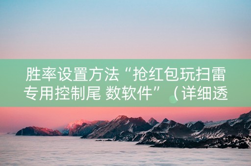 胜率设置方法“抢红包玩扫雷专用控制尾 数软件”（详细透视教程）-哔哩哔哩