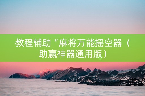 教程辅助“麻将万能摇空器（助赢神器通用版）
