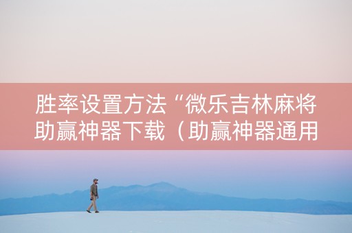 胜率设置方法“微乐吉林麻将助赢神器下载（助赢神器通用版）