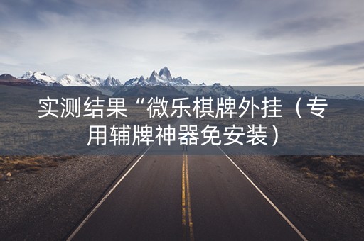 实测结果“微乐棋牌外挂（专用辅牌神器免安装）
