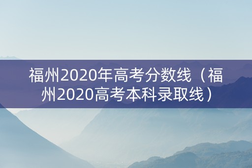 福州2020年高考分数线（福州2020高考本科录取线）