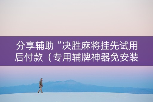 分享辅助“决胜麻将挂先试用后付款（专用辅牌神器免安装）