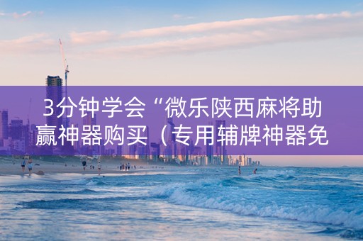 3分钟学会“微乐陕西麻将助赢神器购买（专用辅牌神器免安装）