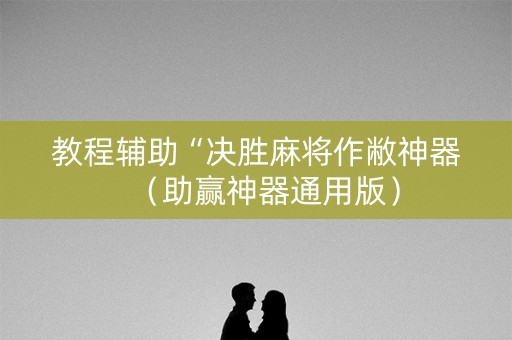 教程辅助“决胜麻将作敝神器（助赢神器通用版）