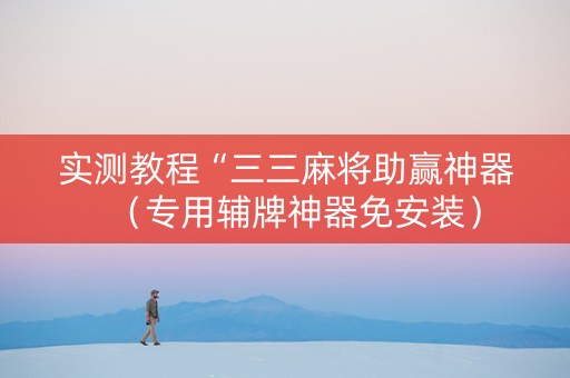 实测教程“三三麻将助赢神器（专用辅牌神器免安装）