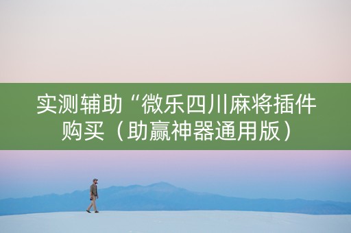 实测辅助“微乐四川麻将插件购买（助赢神器通用版）