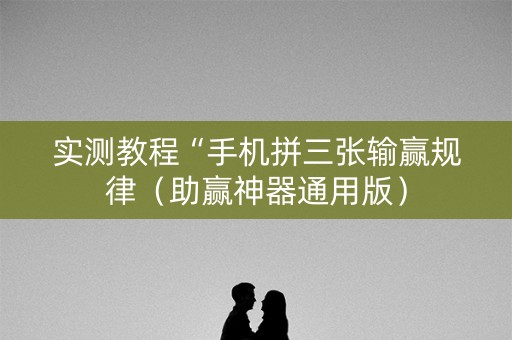 实测教程“手机拼三张输赢规律（助赢神器通用版）