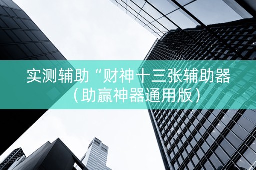 实测辅助“财神十三张辅助器（助赢神器通用版）