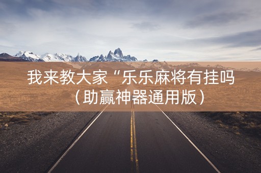 我来教大家“乐乐麻将有挂吗（助赢神器通用版）