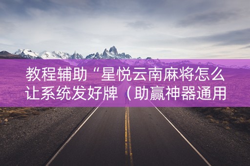 教程辅助“星悦云南麻将怎么让系统发好牌（助赢神器通用版）