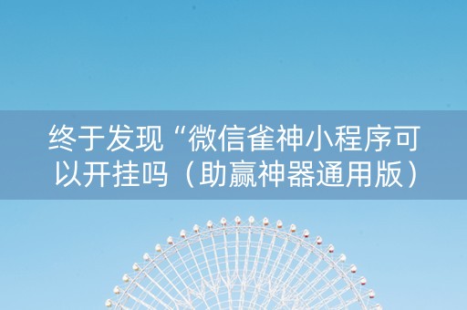 终于发现“微信雀神小程序可以开挂吗（助赢神器通用版）