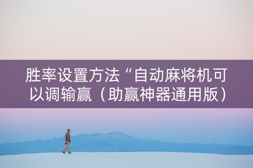 胜率设置方法“自动麻将机可以调输赢（助赢神器通用版）