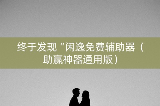 终于发现“闲逸免费辅助器（助赢神器通用版）