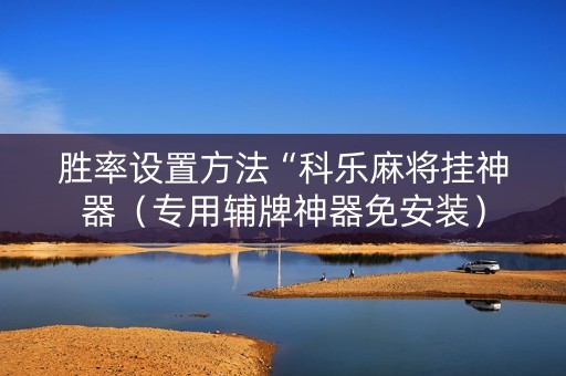 胜率设置方法“科乐麻将挂神器（专用辅牌神器免安装）