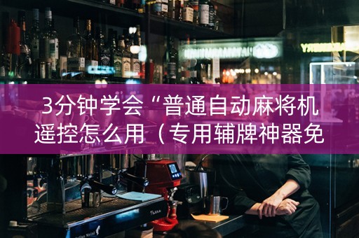 3分钟学会“普通自动麻将机遥控怎么用（专用辅牌神器免安装）