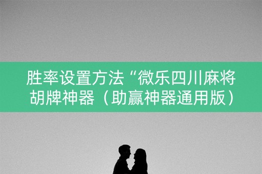 胜率设置方法“微乐四川麻将胡牌神器（助赢神器通用版）