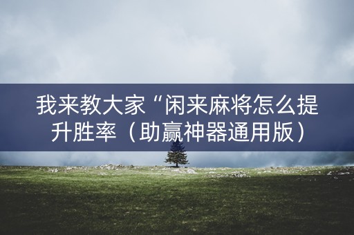 我来教大家“闲来麻将怎么提升胜率（助赢神器通用版）