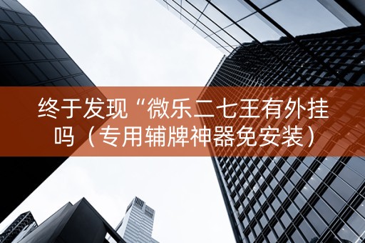 终于发现“微乐二七王有外挂吗（专用辅牌神器免安装）