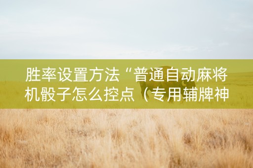 胜率设置方法“普通自动麻将机骰子怎么控点（专用辅牌神器免安装）