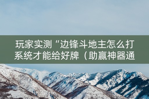 玩家实测“边锋斗地主怎么打系统才能给好牌（助赢神器通用版）