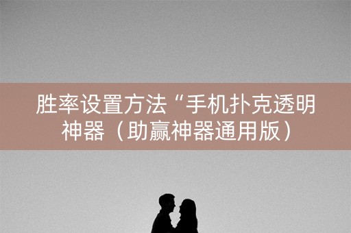 胜率设置方法“手机扑克透明神器（助赢神器通用版）