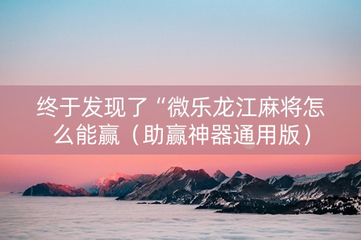 终于发现了“微乐龙江麻将怎么能赢（助赢神器通用版）