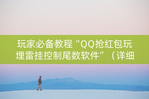 玩家必备教程“QQ抢红包玩埋雷挂控制尾数软件”（详细透视教程）-哔哩哔哩