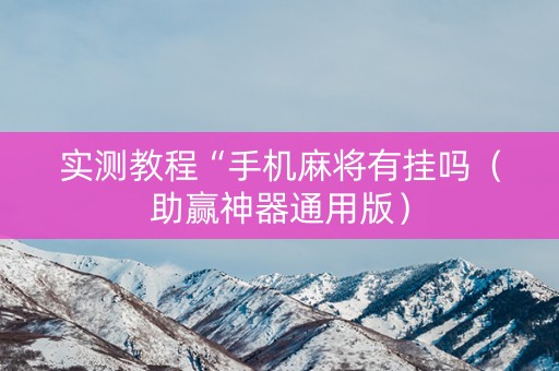 实测教程“手机麻将有挂吗（助赢神器通用版）