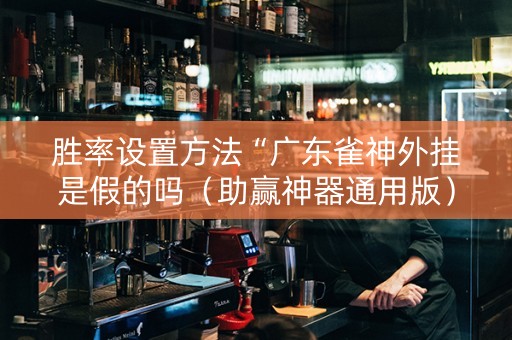 胜率设置方法“广东雀神外挂是假的吗（助赢神器通用版）