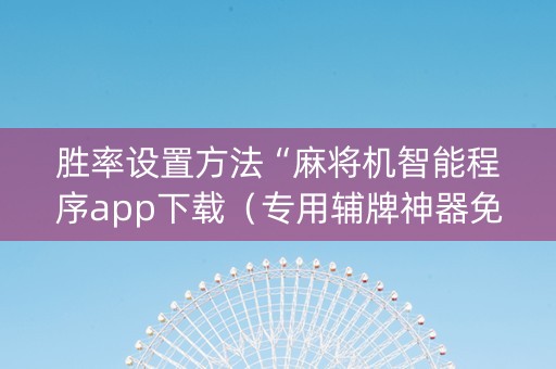 胜率设置方法“麻将机智能程序app下载（专用辅牌神器免安装）