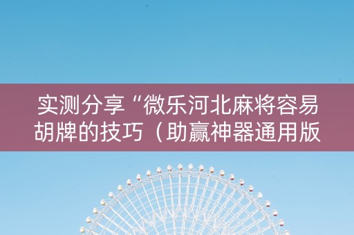 实测分享“微乐河北麻将容易胡牌的技巧（助赢神器通用版）