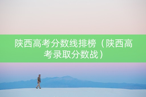 陕西高考分数线排榜（陕西高考录取分数战）
