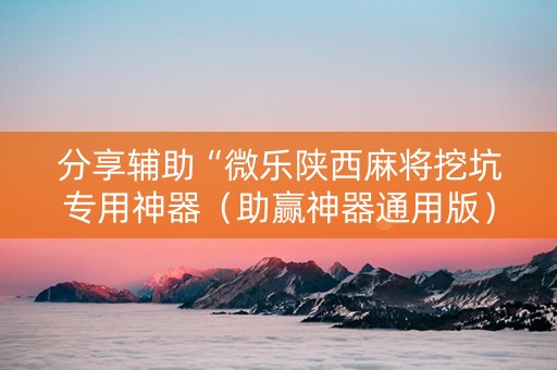 分享辅助“微乐陕西麻将挖坑专用神器（助赢神器通用版）