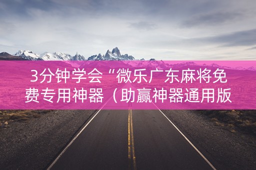 3分钟学会“微乐广东麻将免费专用神器（助赢神器通用版）
