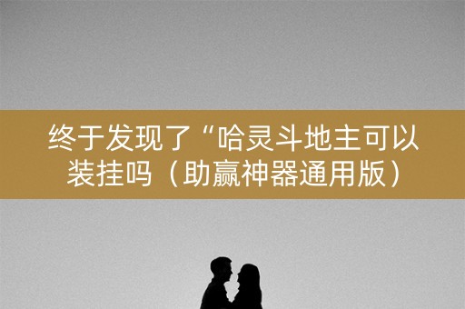 终于发现了“哈灵斗地主可以装挂吗（助赢神器通用版）