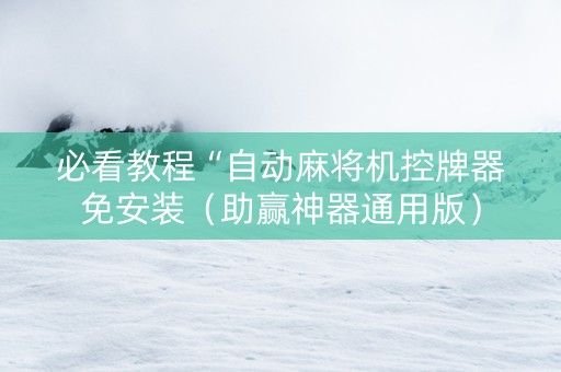 必看教程“自动麻将机控牌器免安装（助赢神器通用版）
