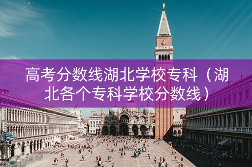 高考分数线湖北学校专科（湖北各个专科学校分数线）