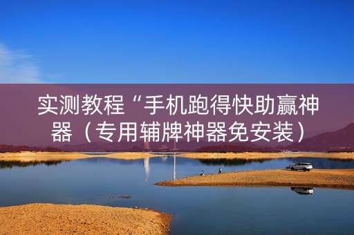 实测教程“手机跑得快助赢神器（专用辅牌神器免安装）