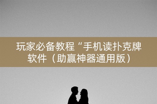 玩家必备教程“手机读扑克牌软件（助赢神器通用版）