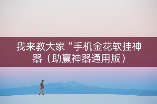 我来教大家“手机金花软挂神器（助赢神器通用版）