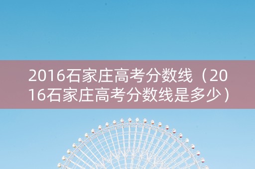 2016石家庄高考分数线（2016石家庄高考分数线是多少）