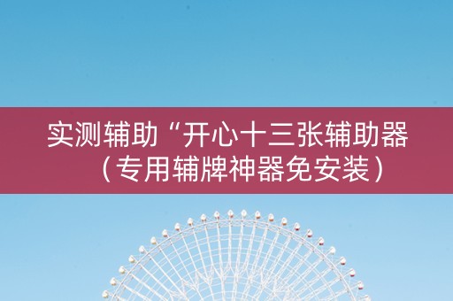 实测辅助“开心十三张辅助器（专用辅牌神器免安装）