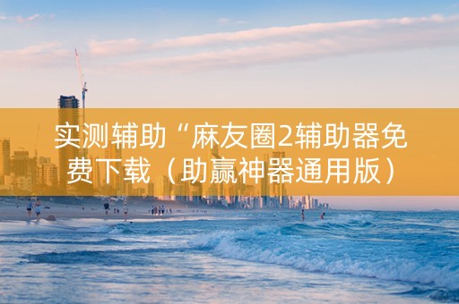 实测辅助“麻友圈2辅助器免费下载（助赢神器通用版）